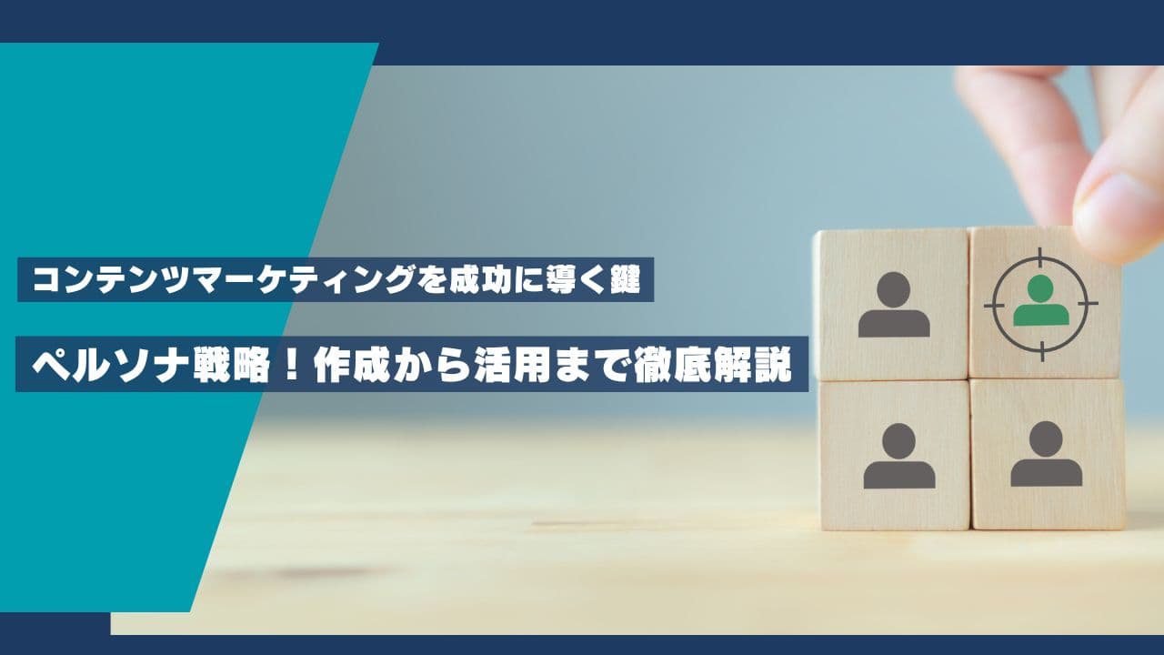 コンテンツマーケティングを成功に導くペルソナ戦略!作成から活用まで徹底解説