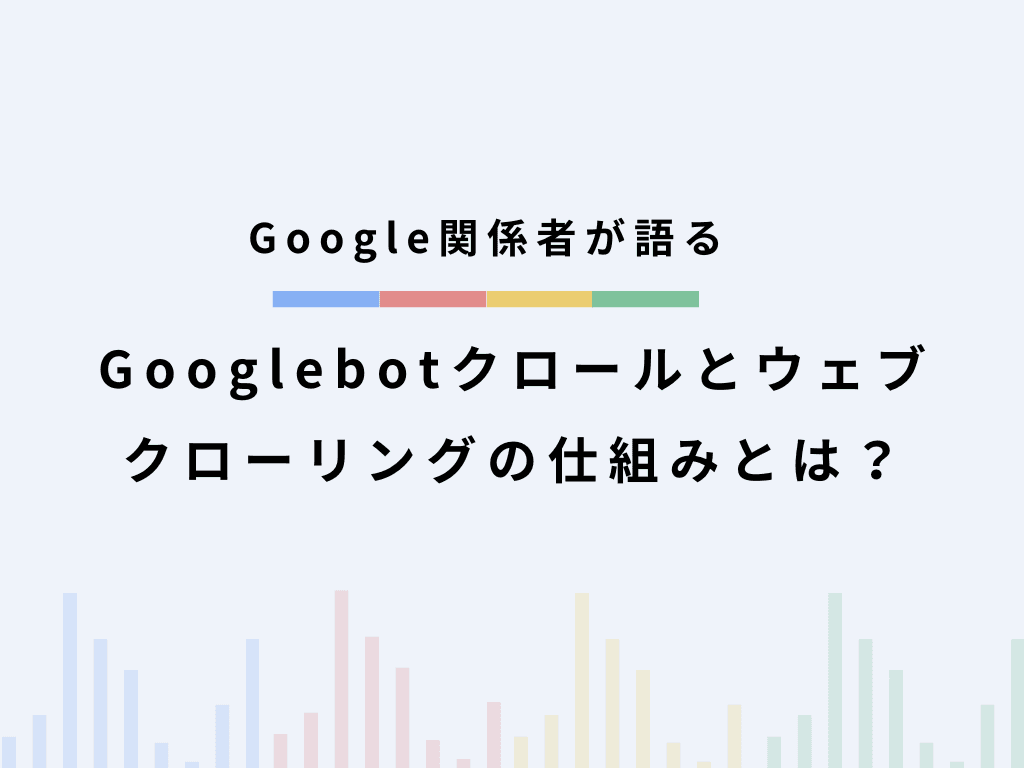 Google関係者が語るGooglebotクロールとウェブクローリングの仕組みとは?