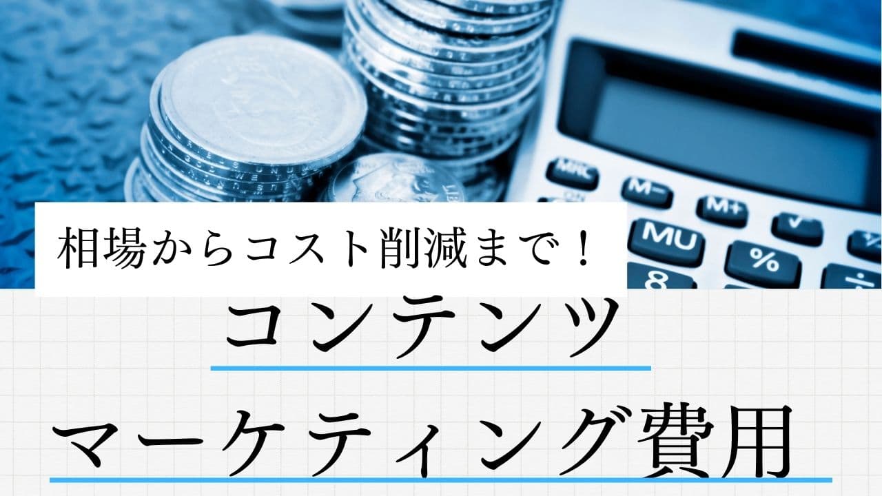コンテンツマーケティング費用のすべて|コストを抑えて成果を上げる方法