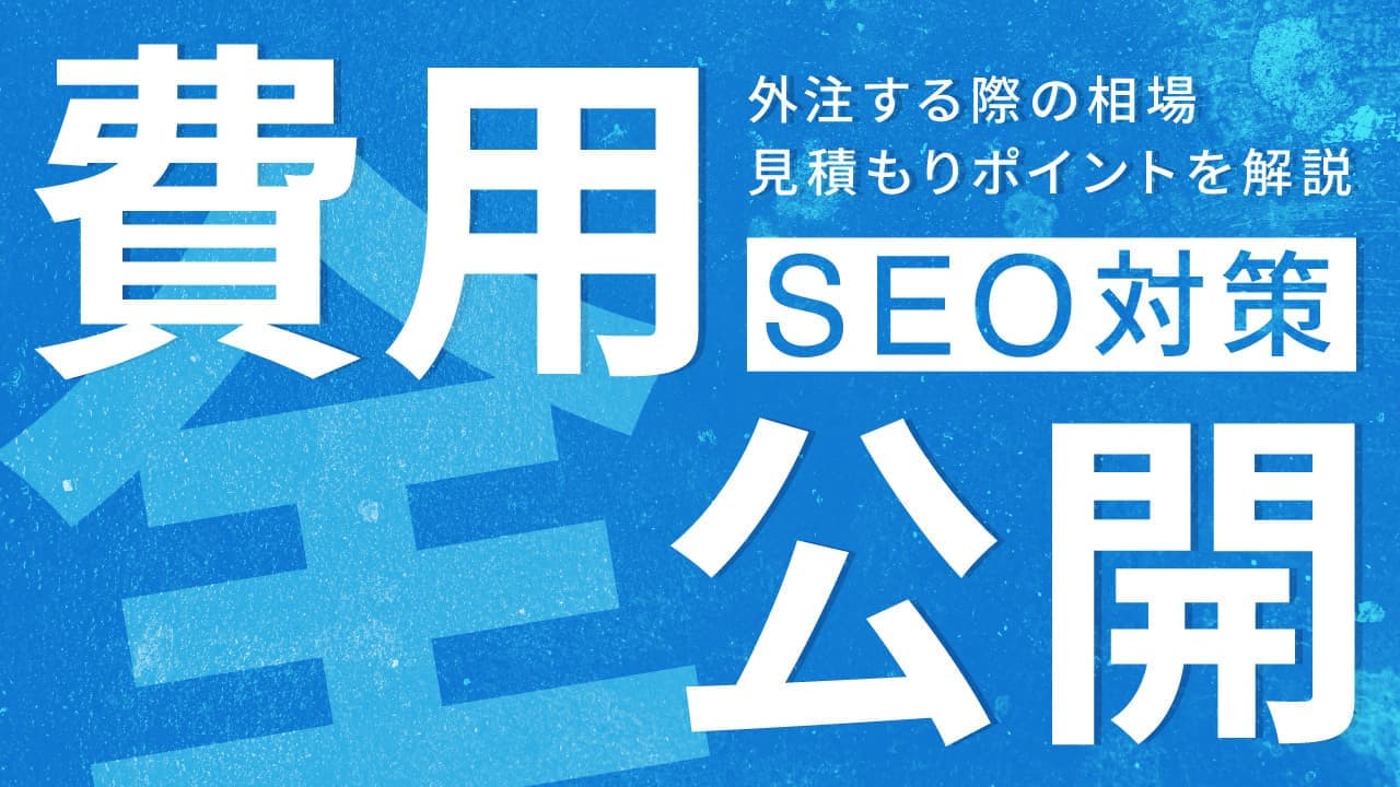 【SEO対策】費用の内訳を全公開!外注する際の相場と見積もりポイントも解説