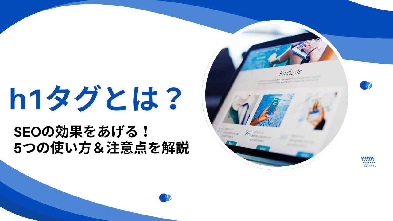 【SEO対策】h1タグとは？上位表示に効果的な5つの使い方と注意点を解説