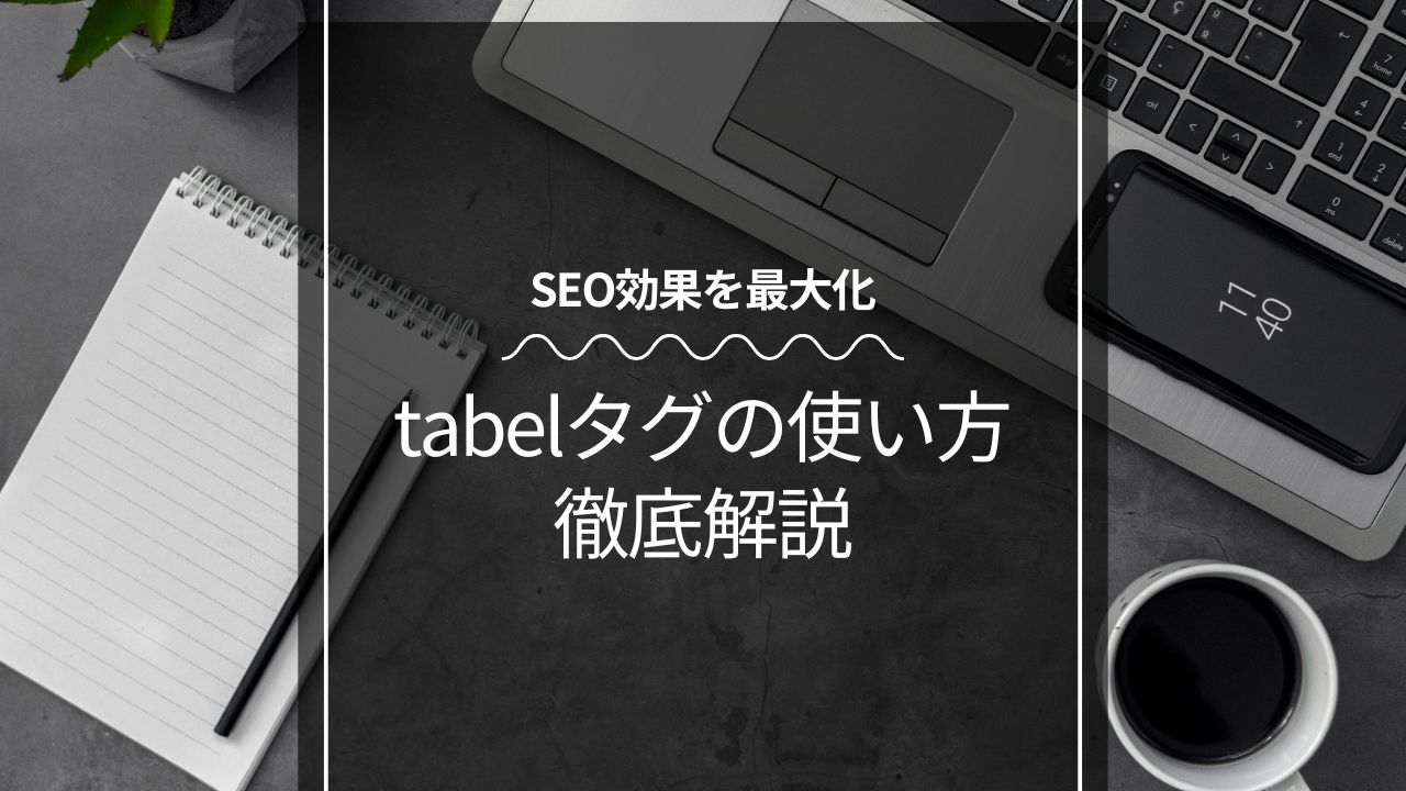 【初心者向け】tableタグの使い方とSEO効果を最大化する方法