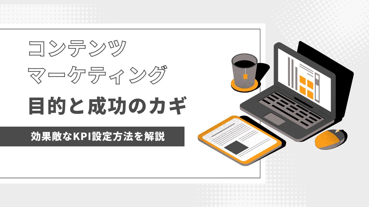 コンテンツマーケティングで成果を上げる！目的と指標を徹底解説